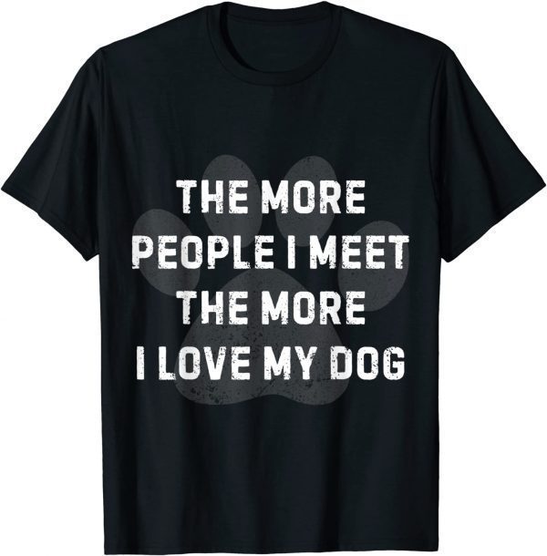 The More People I Meet The More I Love My Dog 2022 Shirt