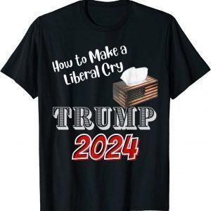 Trump 2024 How to Make a Liberal Cry Save America Classic Shirt