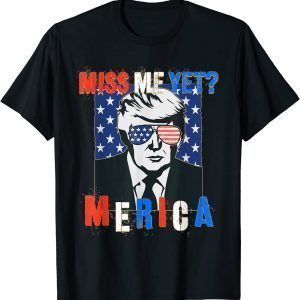 Trump Miss Me Yet 4th of July Trump Limited Shirt