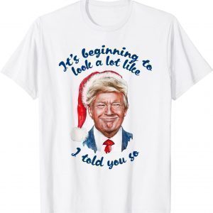 Trump Santa It's Beginning To Look A Lot Like I Told You So Gift T-Shirt