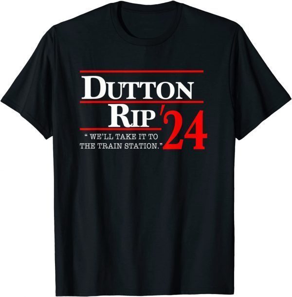 We'll Take It To The Train Station - Dutton Rip 2024 T-Shirt