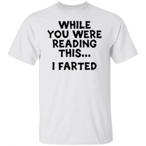 While you were reading this i farted 2022 shirt