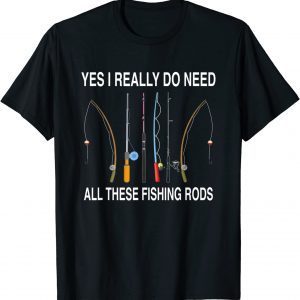 Yes I Really Do Need All These Fishing Rods Classic Shirt
