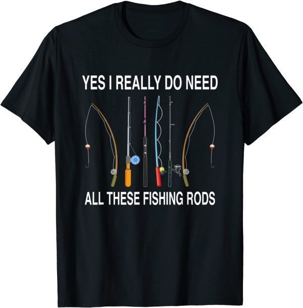 Yes I Really Do Need All These Fishing Rods Classic Shirt