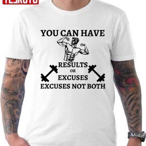 You Can Have Results Or Excuses Not Both 2022 Shirt