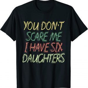 You Don't Scare Me I Have Six Daughters Classic Shirt