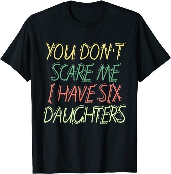 You Don't Scare Me I Have Six Daughters Classic Shirt