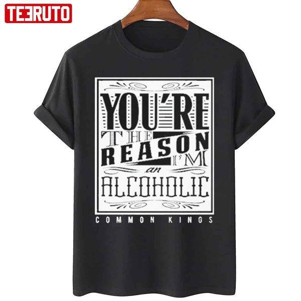 You’re The Reason Alcoholic Common Kings 2022 Shirt