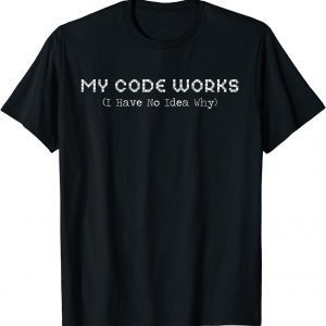 rogrammer My Code Works I Have No Idea Why Coding T-Shirt