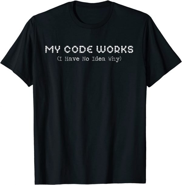 rogrammer My Code Works I Have No Idea Why Coding T-Shirt