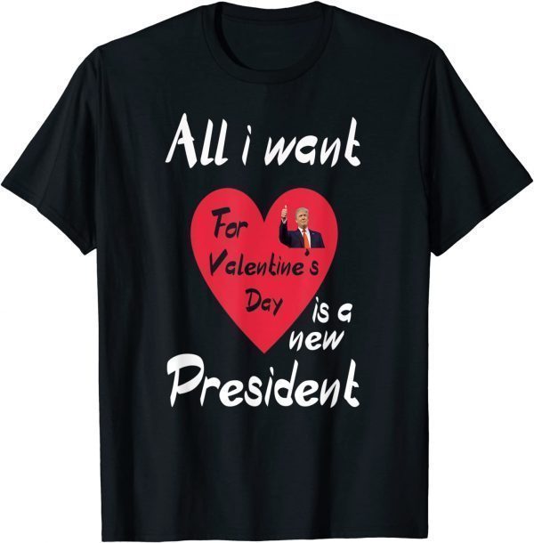 All I Want For My Valentine's Day Is A New President 2022 Shirt
