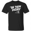 Be Them Dudes New Classic Shirt