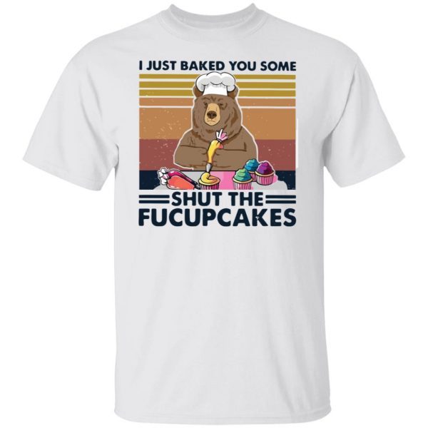 Bear I Just Baked You Some Shut The Fucupcakes Classic shirt