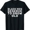 Black Men Deserve To Grow Old 2022 Shirt