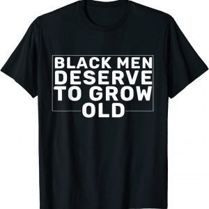 Black Men Deserve To Grow Old 2022 Shirt