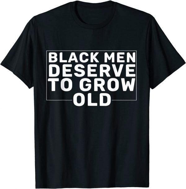 Black Men Deserve To Grow Old 2022 Shirt