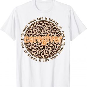 Caregiver Because Your Life Is Worth My Time 2022 Shirt
