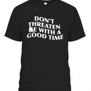 DON’T THREATEN ME WITH A GOOD TIME 2022 Shirt