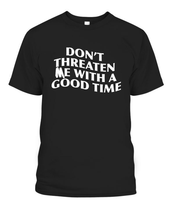 DON’T THREATEN ME WITH A GOOD TIME 2022 Shirt