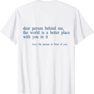 Dear Person Behind Me The World Is A Better Place With You B Tee Shirt