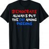Democrats Always Put The Cat Among The Pigeons Idiom T-Shirt