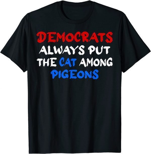 Democrats Always Put The Cat Among The Pigeons Idiom T-Shirt