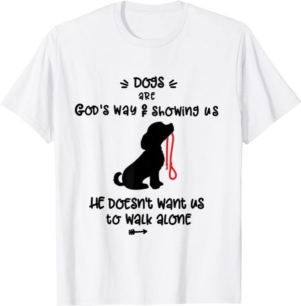 Dog's are God's Way Of Telling Us we Dont Have to Walk Alone 2022 Shirt
