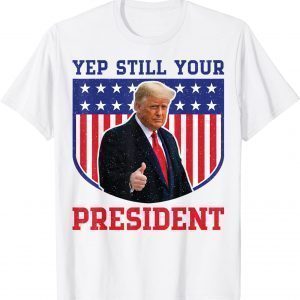 Donald Trump Yep Trump Still My President Classic Shirt