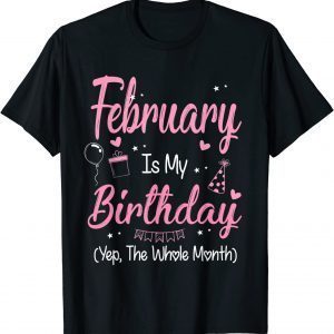 February Is My Birthday Month Yep The Whole Month Girl 2022 T-Shirt