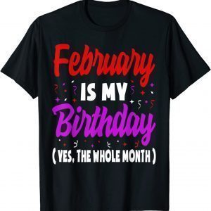 February Is My Birthday The Whole Month February Birthday Unisex T-Shirt