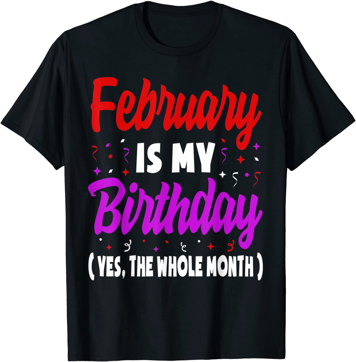 February Is My Birthday The Whole Month February Birthday Unisex T-Shirt