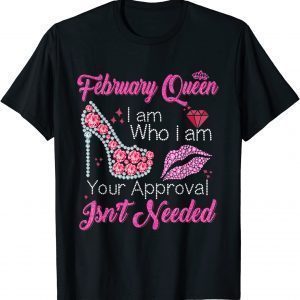 February Queen I Am Who I Am Your Approval Isn't Needed 2022 Shirt