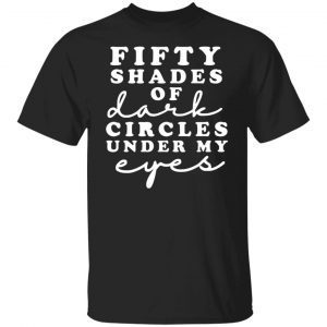 Fifty Shades Of Dark Circle Under My Eyes 2022 Shirt