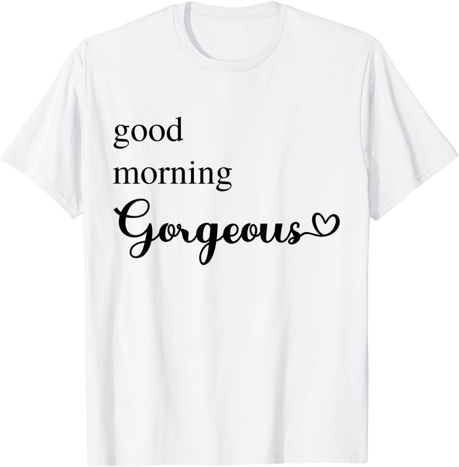 Good Morning Gorgeous with Heart inspirational saying 2022 T-Shirt