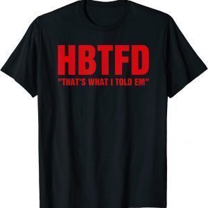 HBTFD That’s What I Told Em HBTFD 2022 Shirt