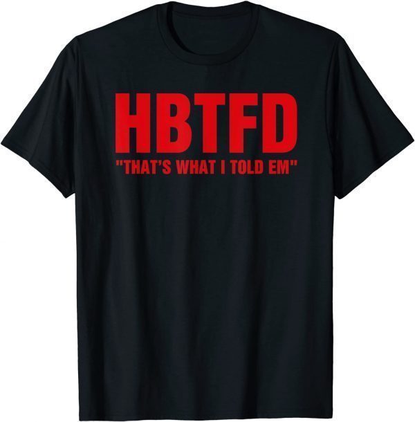 HBTFD That’s What I Told Em HBTFD 2022 Shirt