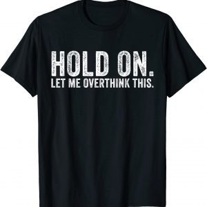 Hold On Let Me Overthink This Sarcastic Distressed Classic Shirt