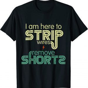 I Am Here to Strip Wires and Remove Shorts Gift Shirt