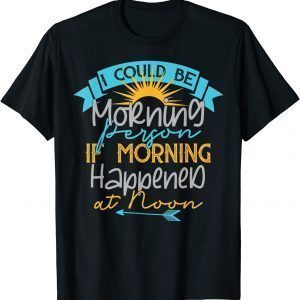 I Could Be A Morning Person If Morning Happened Around Noon Unisex Shirt