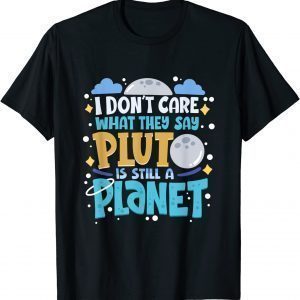 I Don't Care What They Say Pluto Is Still A Planet Classic Shirt