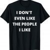 I Don't Even Like The People I Like 2022 Shirt