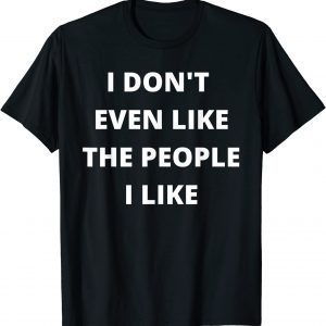I Don't Even Like The People I Like 2022 Shirt