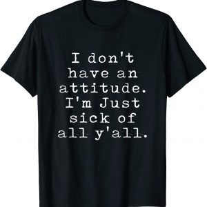 I Don't Have An Attitude I'm Just Sick Of All Y'all Classic Shirt