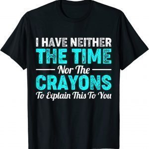 I Don't Have The Time Or The Crayons, Sarcastic Indifferent 2022 Shirt