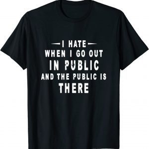 I Hate It When I Go Out In Public And The Public Is There 2022 Shirt