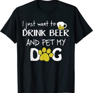 I Just Want To Drink Beer And Pet My Dog T-Shirt