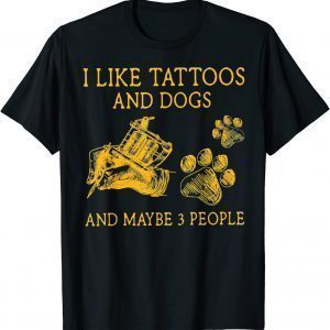 I Like Tattoos And Dogs And Maybe 3 People 2022 Shirt