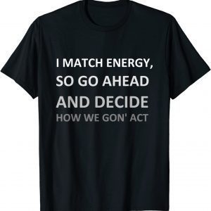 I Match Energy So Go Ahead And Decide How We Gon' ACT Classic Shirts