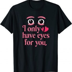 I Only Have Eyes For You - Valentines Day 2022 Shirt