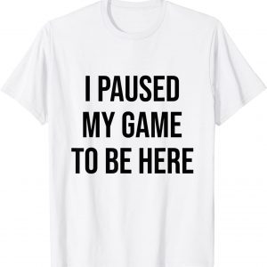I Paused My Game To Be Here Gamer Video Game lover Gift T-Shirt